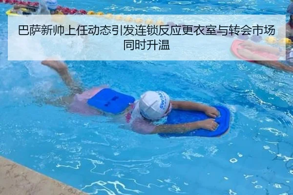 巴萨新帅上任动态引发连锁反应更衣室与转会市场同时升温